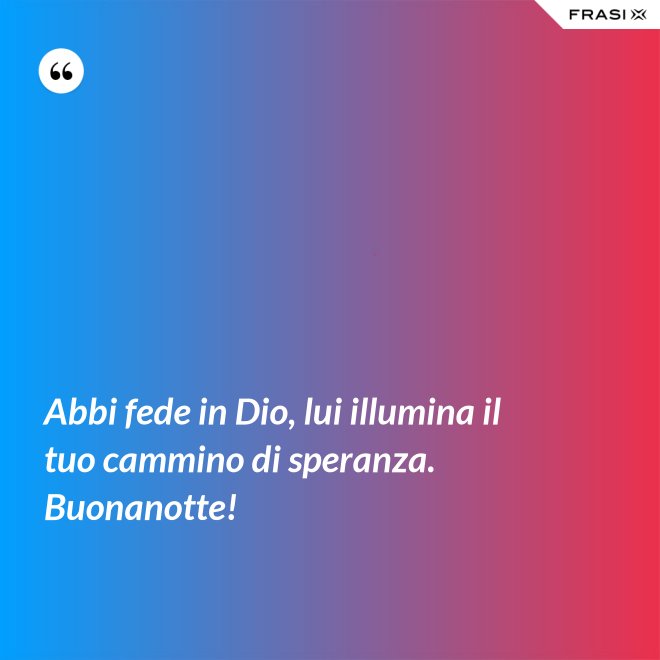 Abbi fede in Dio, lui illumina il tuo cammino di speranza. Buonanotte! - Anonimo