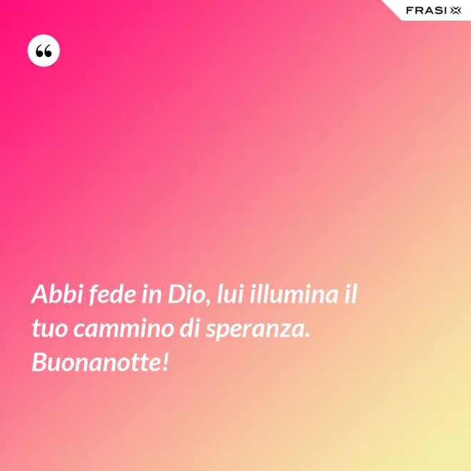 Abbi fede in Dio, lui illumina il tuo cammino di speranza. Buonanotte! - Anonimo