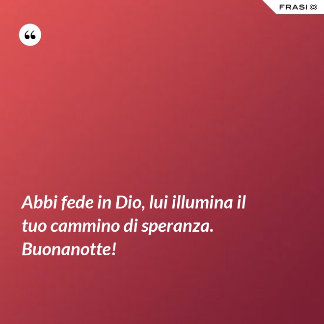 Abbi fede in Dio, lui illumina il tuo cammino di speranza. Buonanotte! - Anonimo