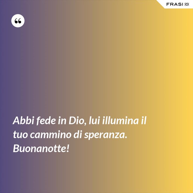 Abbi fede in Dio, lui illumina il tuo cammino di speranza. Buonanotte! - Anonimo