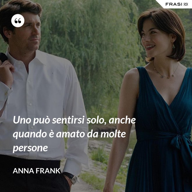 Uno può sentirsi solo, anche quando è amato da molte persone - Anna Frank