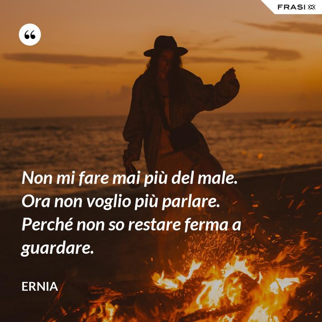 Non mi fare mai più del male. Ora non voglio più parlare. Perché non so restare ferma a guardare. Non mi fare mai più del male. Ora non voglio più parlare. Perché non so restare ferma a guardare.