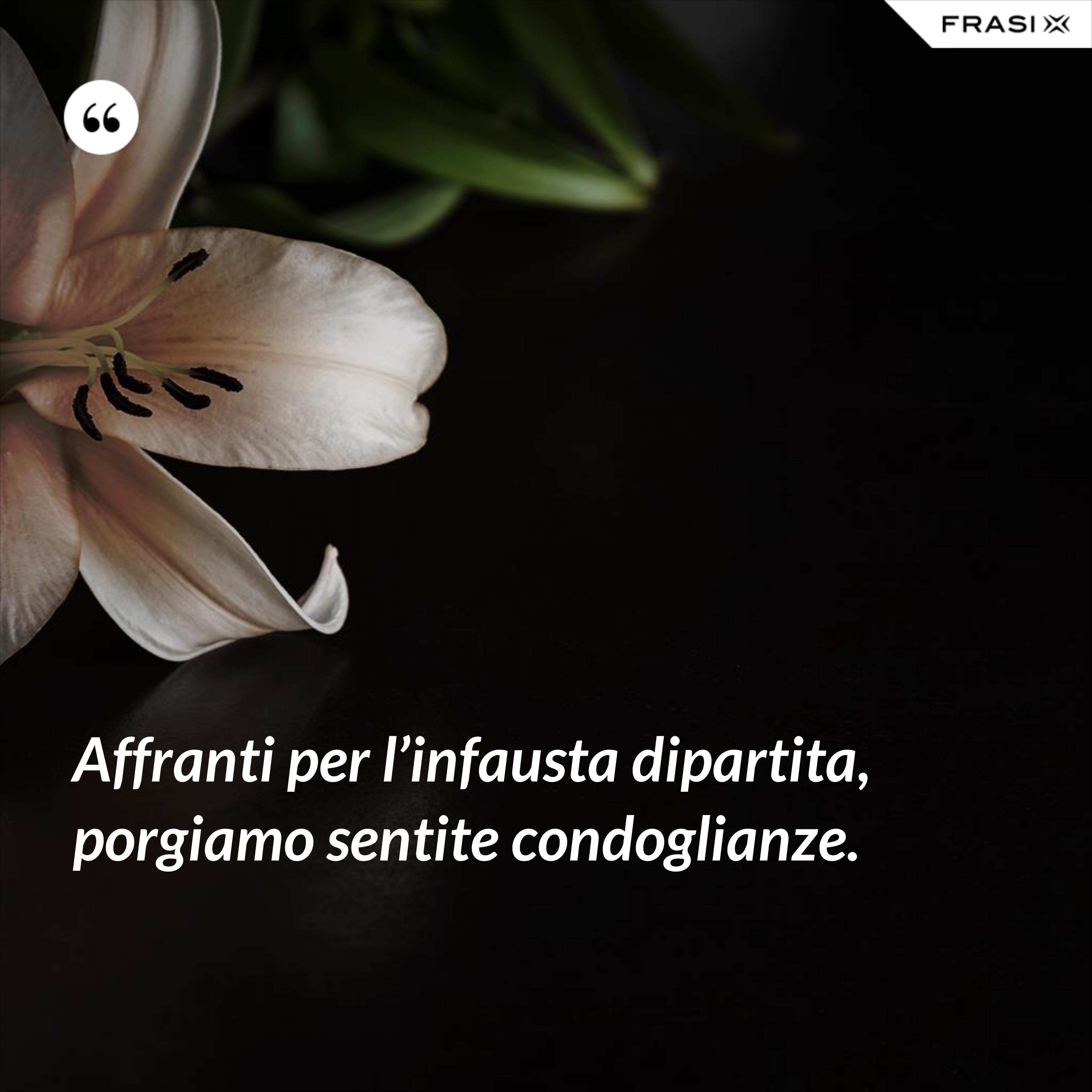 Affranti per l’infausta dipartita, porgiamo sentite condoglianze. - Anonimo