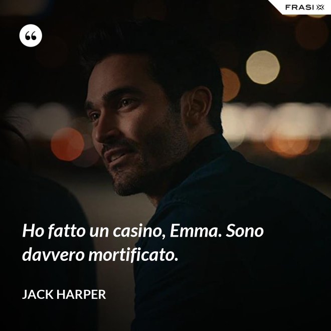 Ho fatto un casino, Emma. Sono davvero mortificato. - Jack Harper