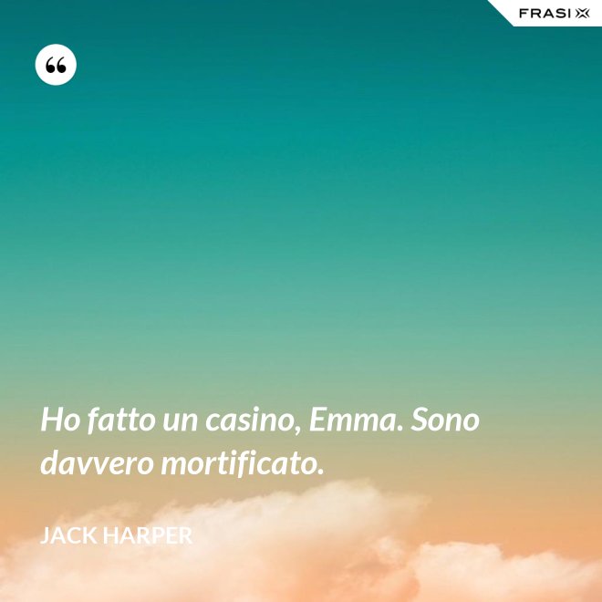 Ho fatto un casino, Emma. Sono davvero mortificato. - Jack Harper