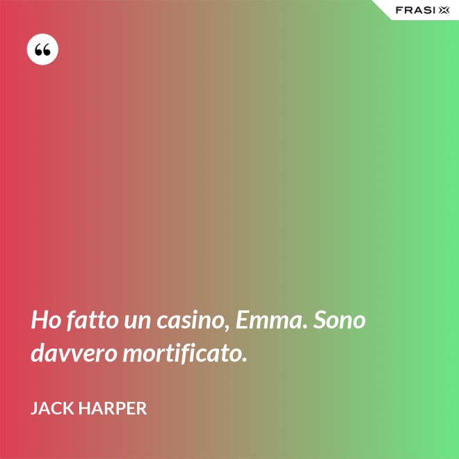 Ho fatto un casino, Emma. Sono davvero mortificato. - Jack Harper