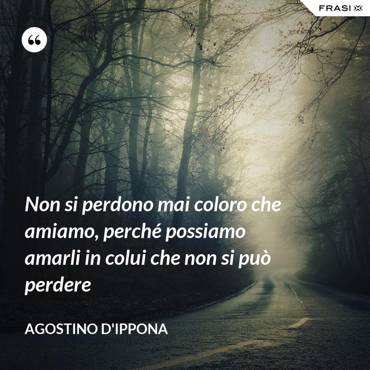 Non si perdono mai coloro che amiamo, perché possiamo amarli in colui