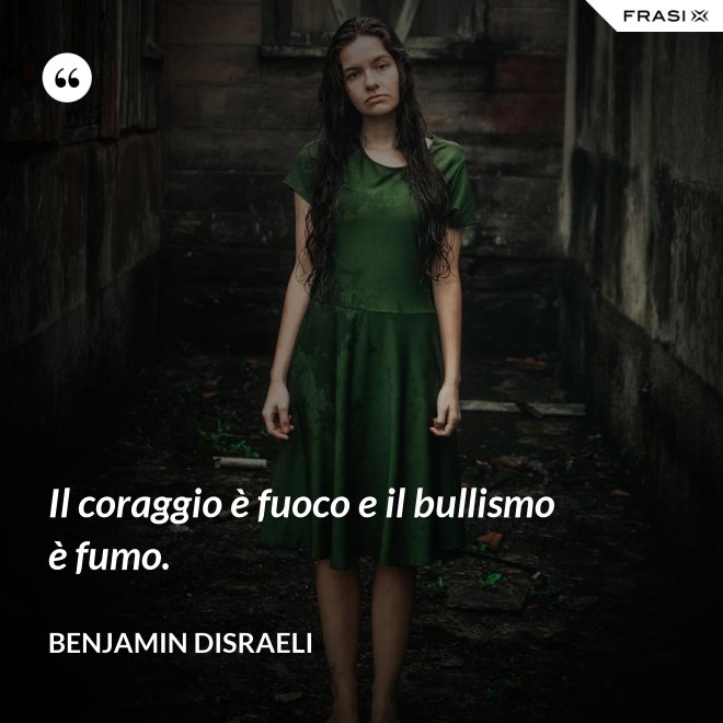 Il coraggio è fuoco e il bullismo è fumo. - Benjamin Disraeli