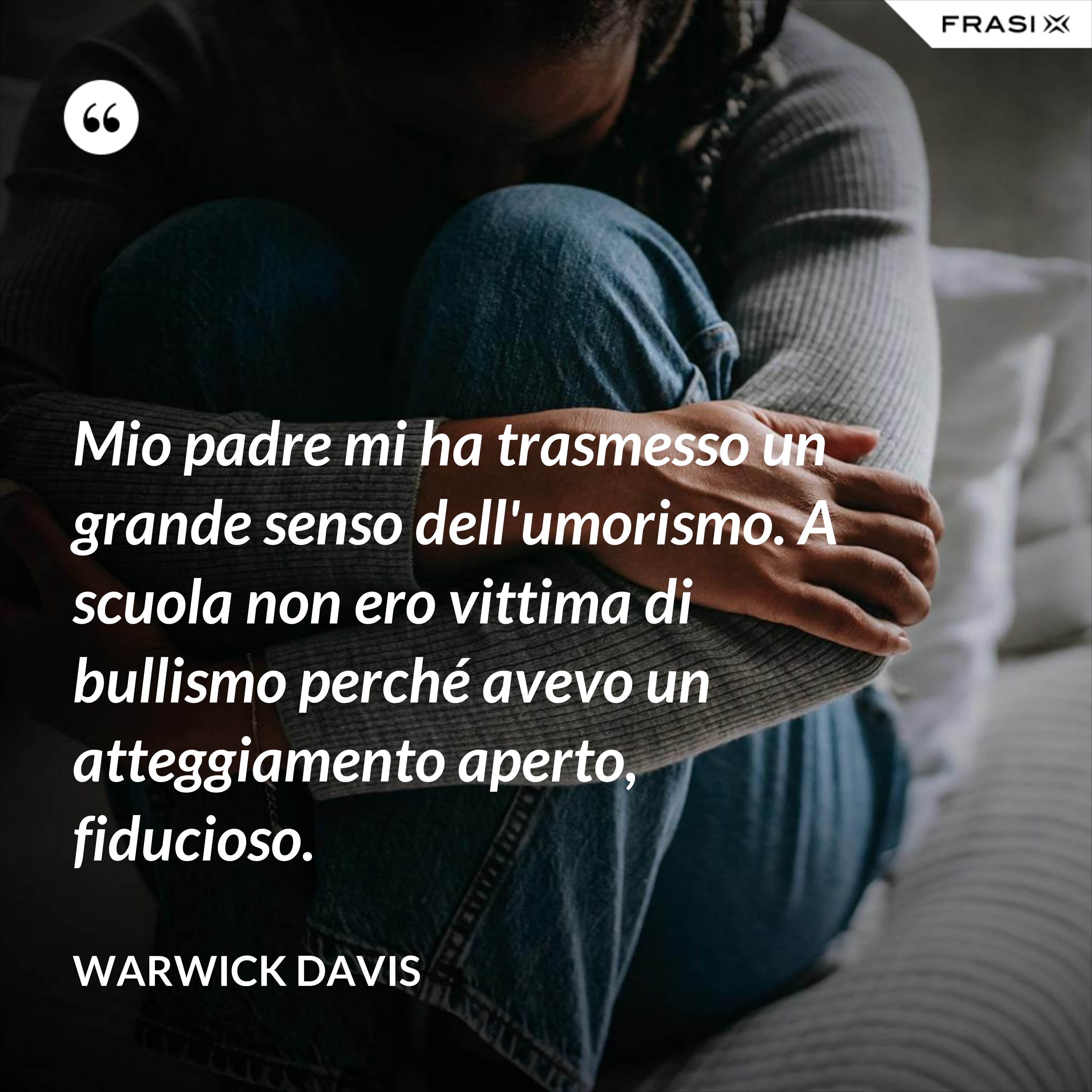 Mio padre mi ha trasmesso un grande senso dell'umorismo. A scuola non ero vittima di bullismo perché avevo un atteggiamento aperto, fiducioso. - Warwick Davis