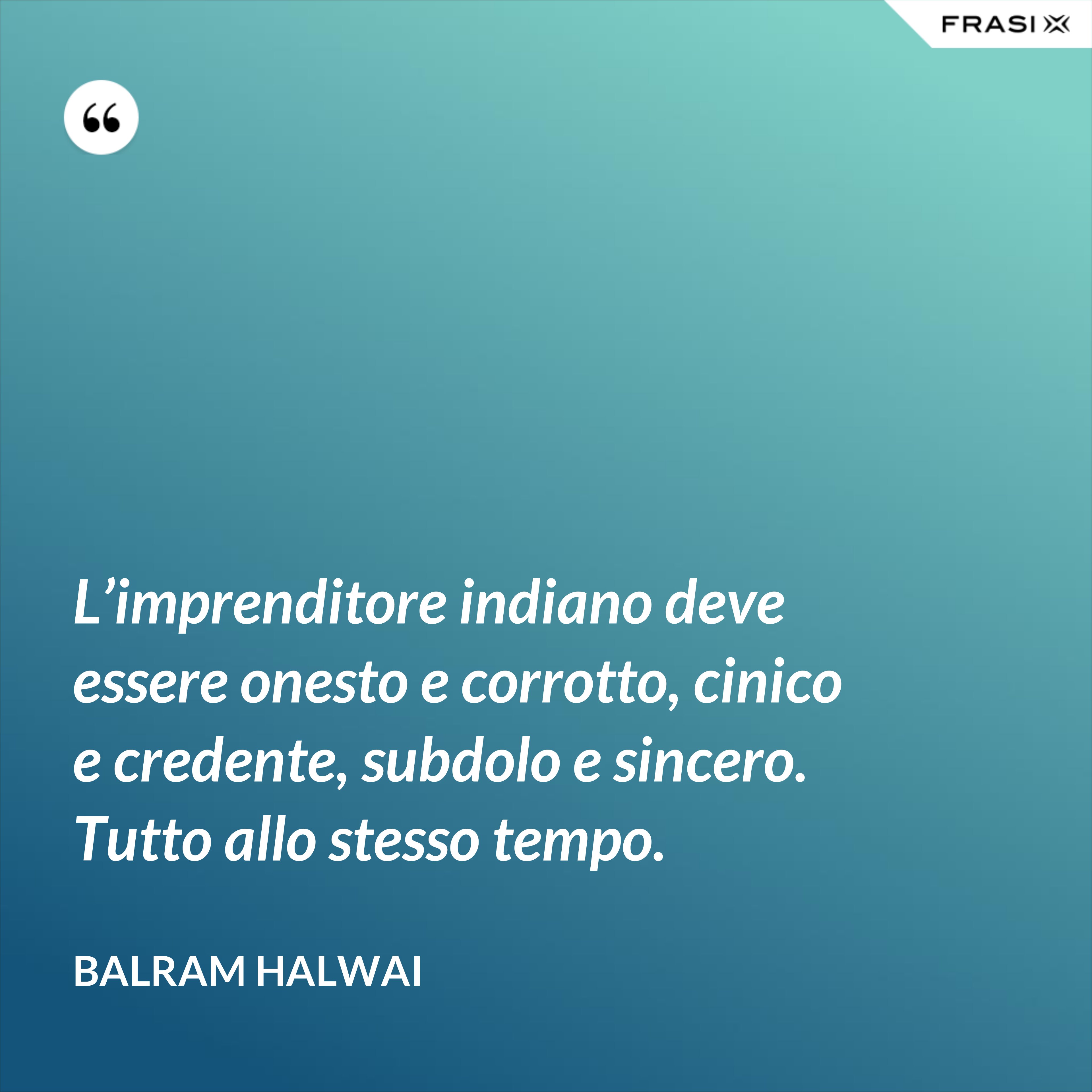 L’imprenditore indiano deve essere onesto e corrotto, cinico e credente, subdolo e sincero. Tutto allo stesso tempo. - Balram Halwai