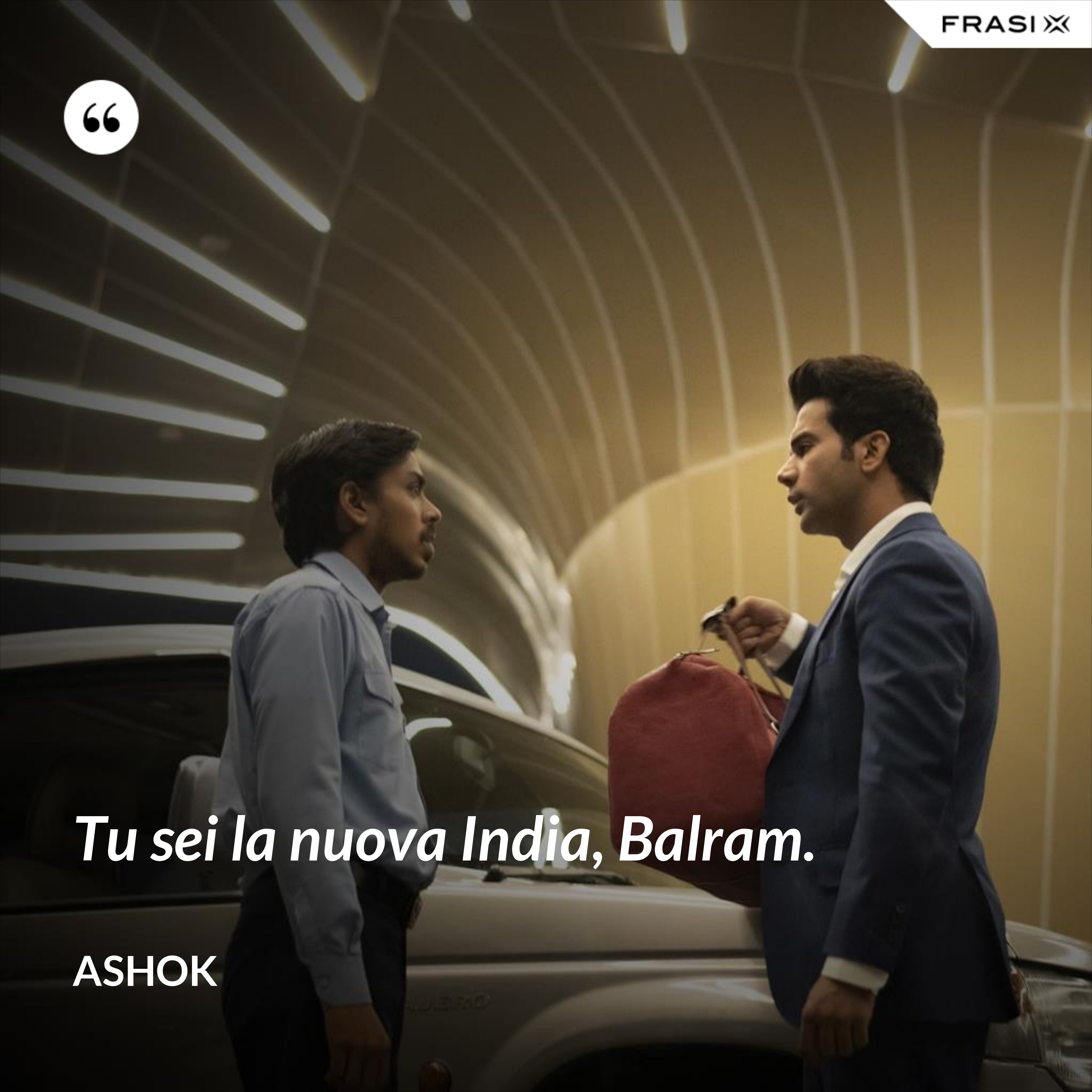 Tu sei la nuova India, Balram. - Ashok