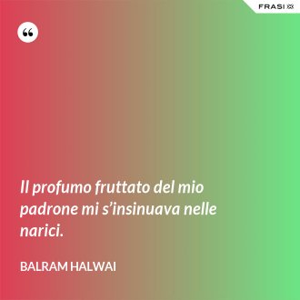Il profumo fruttato del mio padrone mi s’insinuava nelle narici. - Balram Halwai