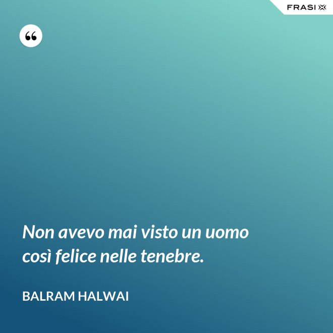 Non avevo mai visto un uomo così felice nelle tenebre. - Balram Halwai