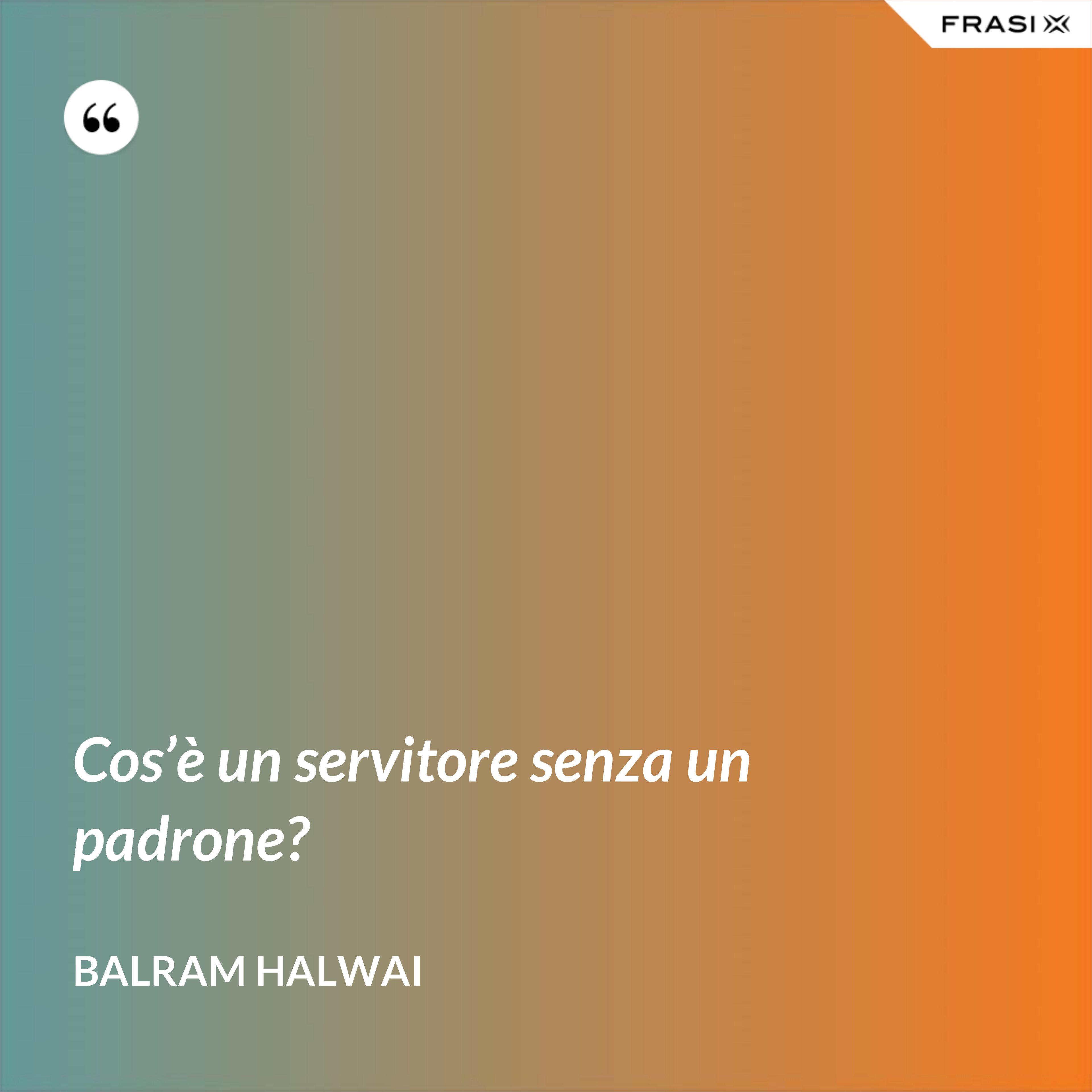 Cos’è un servitore senza un padrone? - Balram Halwai