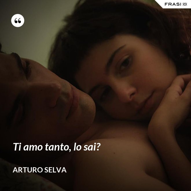 Ti amo tanto, lo sai? - Arturo Selva