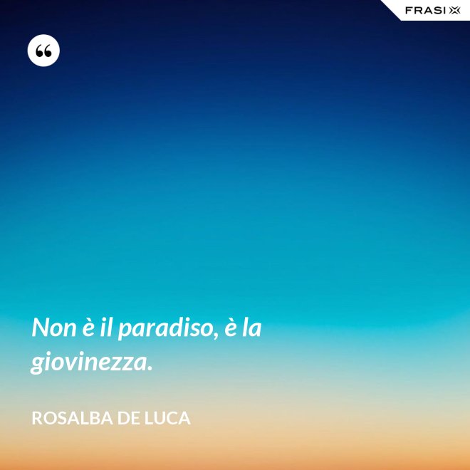 Non è il paradiso, è la giovinezza. - Rosalba De Luca