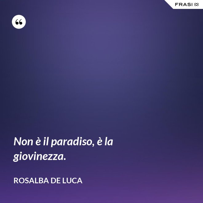 Non è il paradiso, è la giovinezza. - Rosalba De Luca