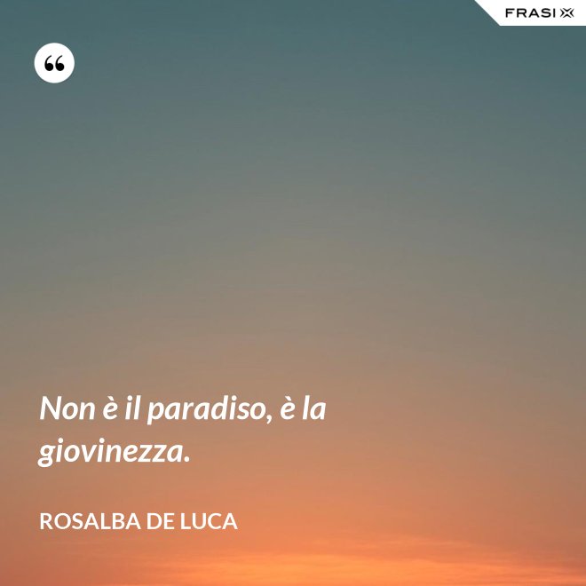 Non è il paradiso, è la giovinezza. - Rosalba De Luca