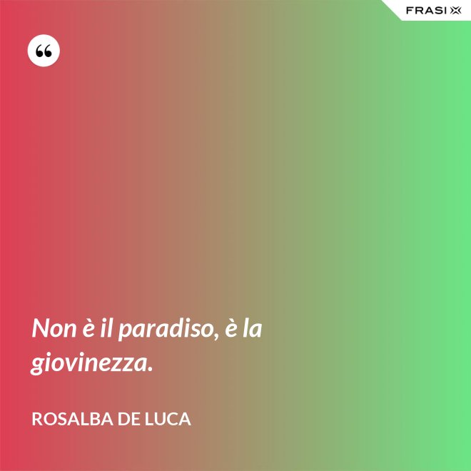 Non è il paradiso, è la giovinezza. - Rosalba De Luca