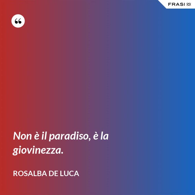 Non è il paradiso, è la giovinezza. - Rosalba De Luca