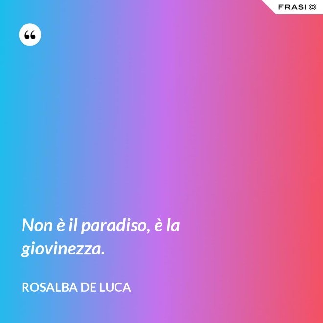 Non è il paradiso, è la giovinezza. - Rosalba De Luca