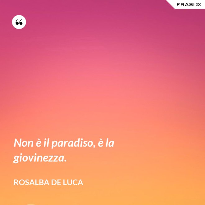 Non è il paradiso, è la giovinezza. - Rosalba De Luca