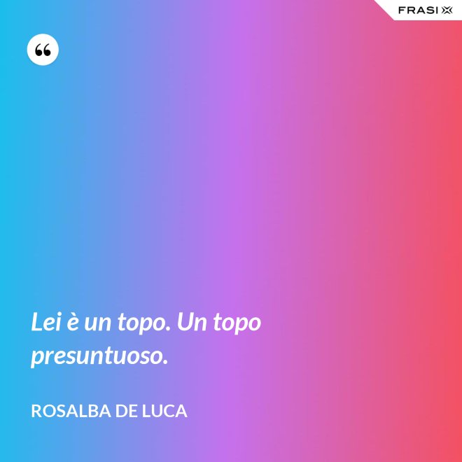Lei è un topo. Un topo presuntuoso. - Rosalba De Luca
