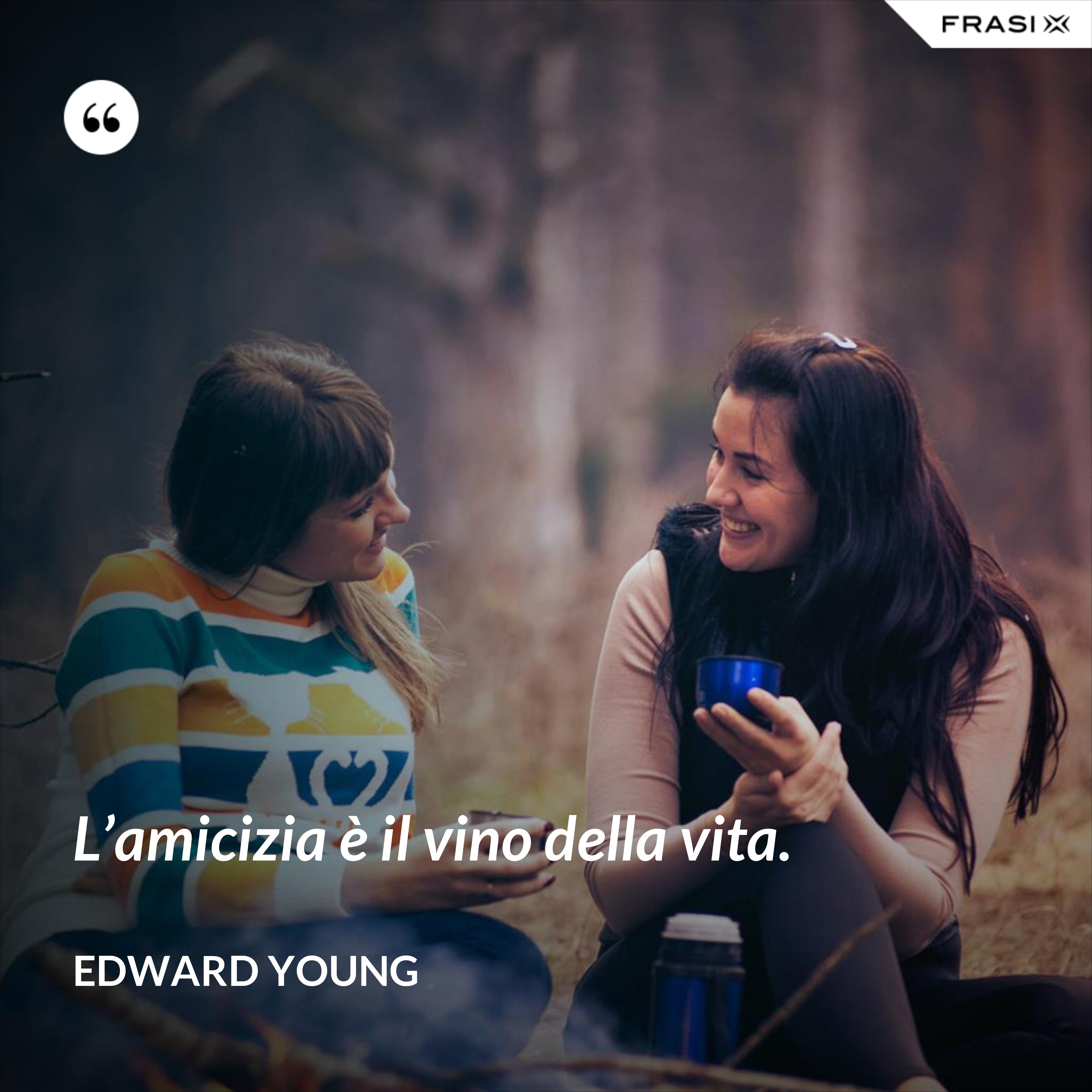 L’amicizia è il vino della vita. - Edward Young