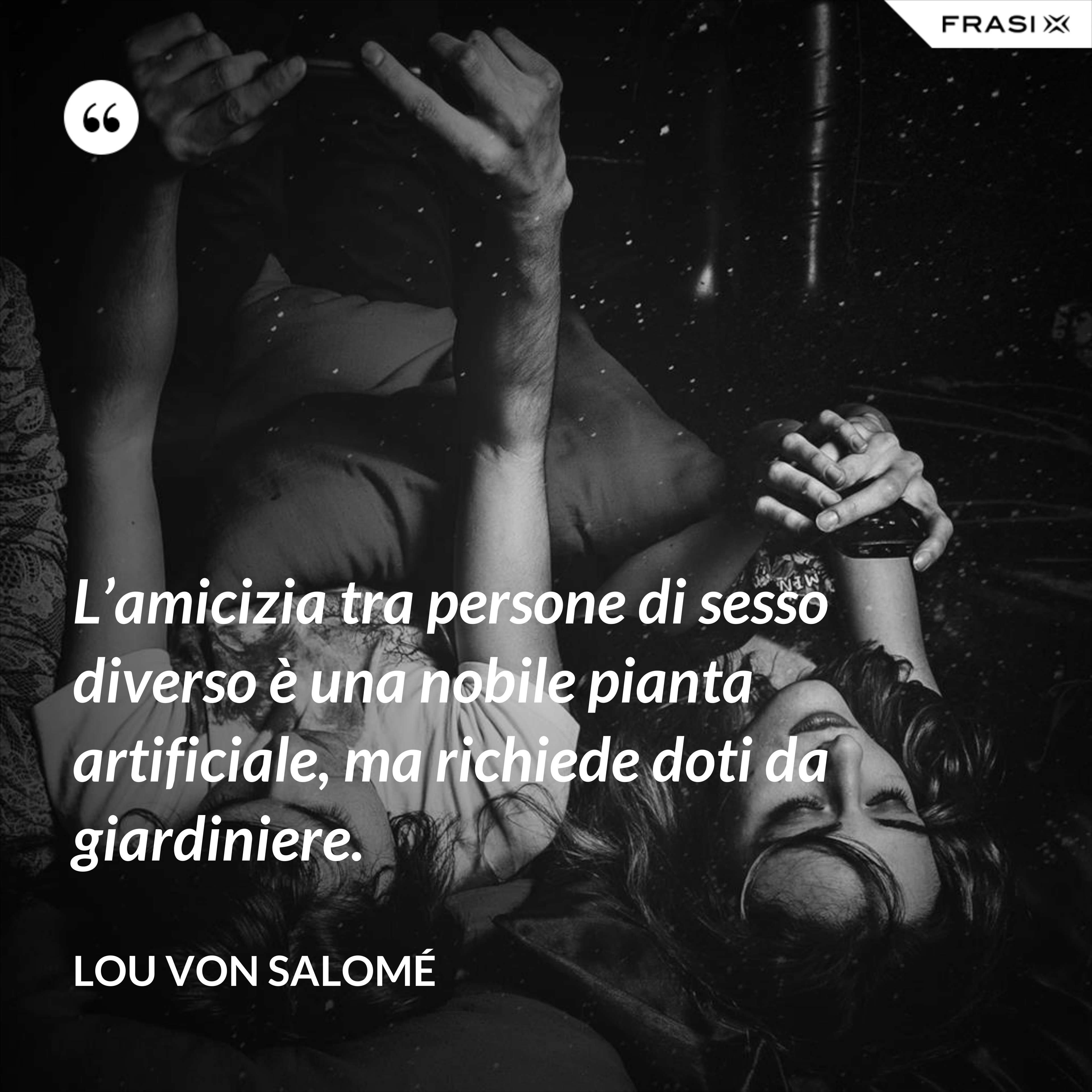 L’amicizia tra persone di sesso diverso è una nobile pianta artificiale, ma richiede doti da giardiniere. - Lou Von Salomé