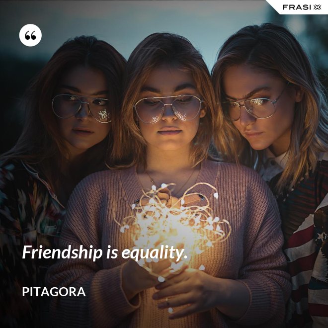 Friendship is equality. - Pitagora