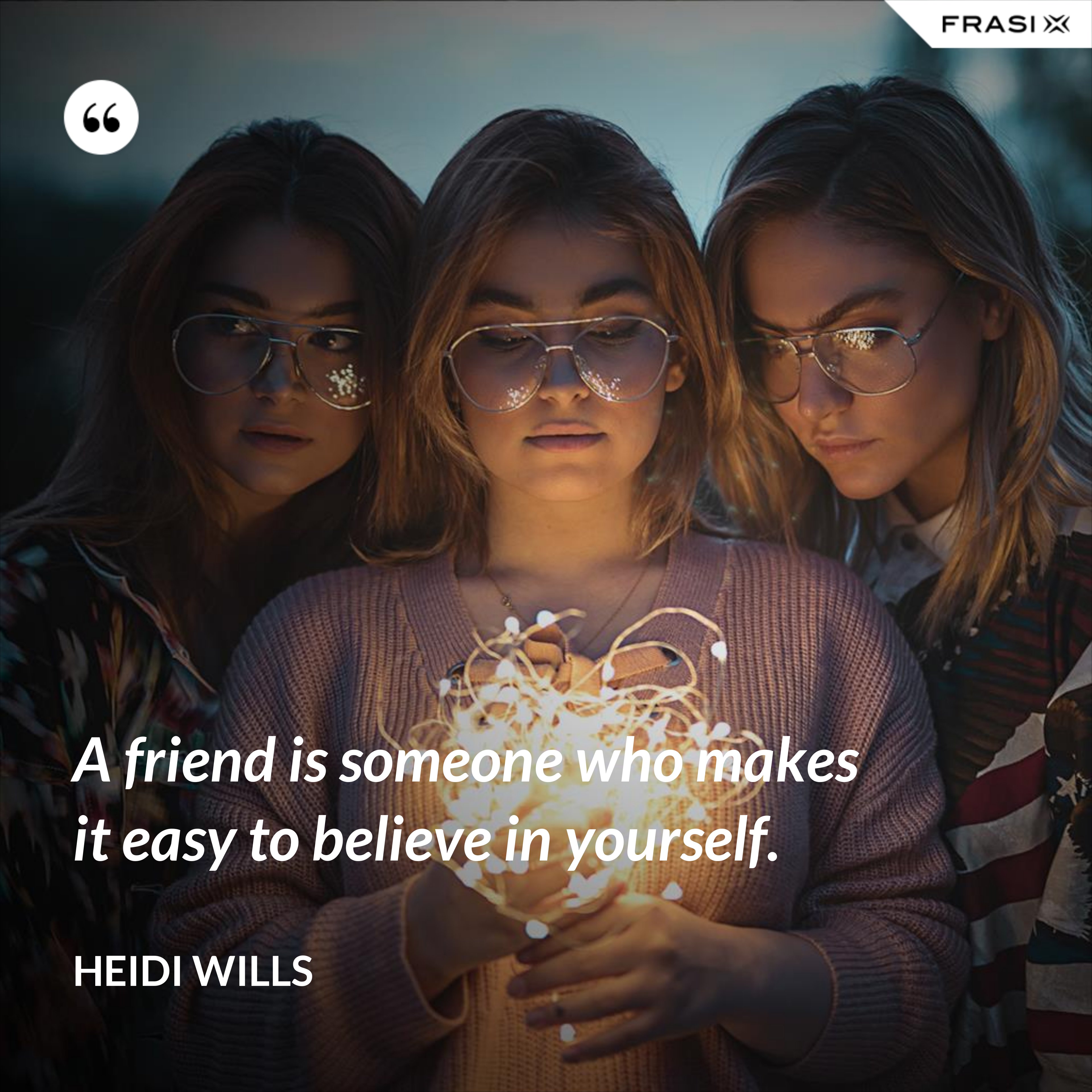 A friend is someone who makes it easy to believe in yourself. - Heidi Wills
