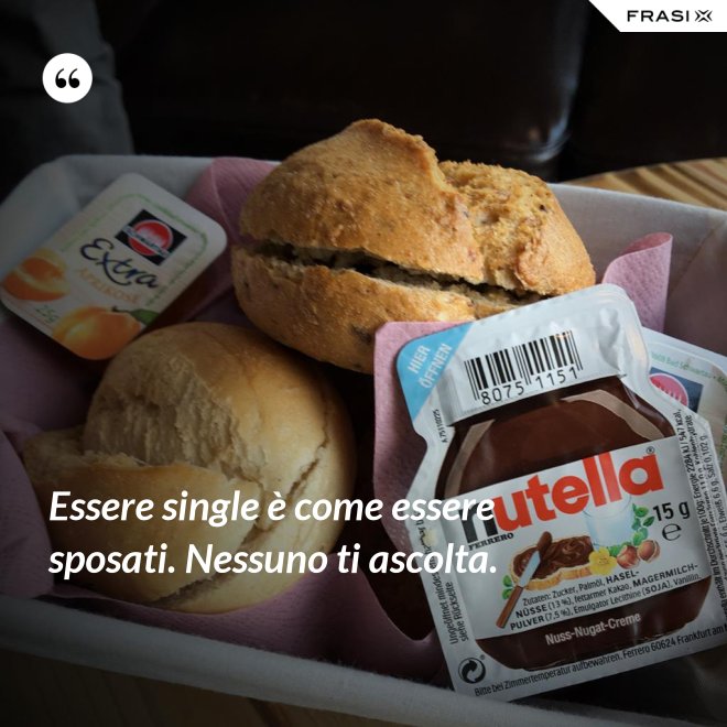 Essere single è come essere sposati. Nessuno ti ascolta. - Anonimo