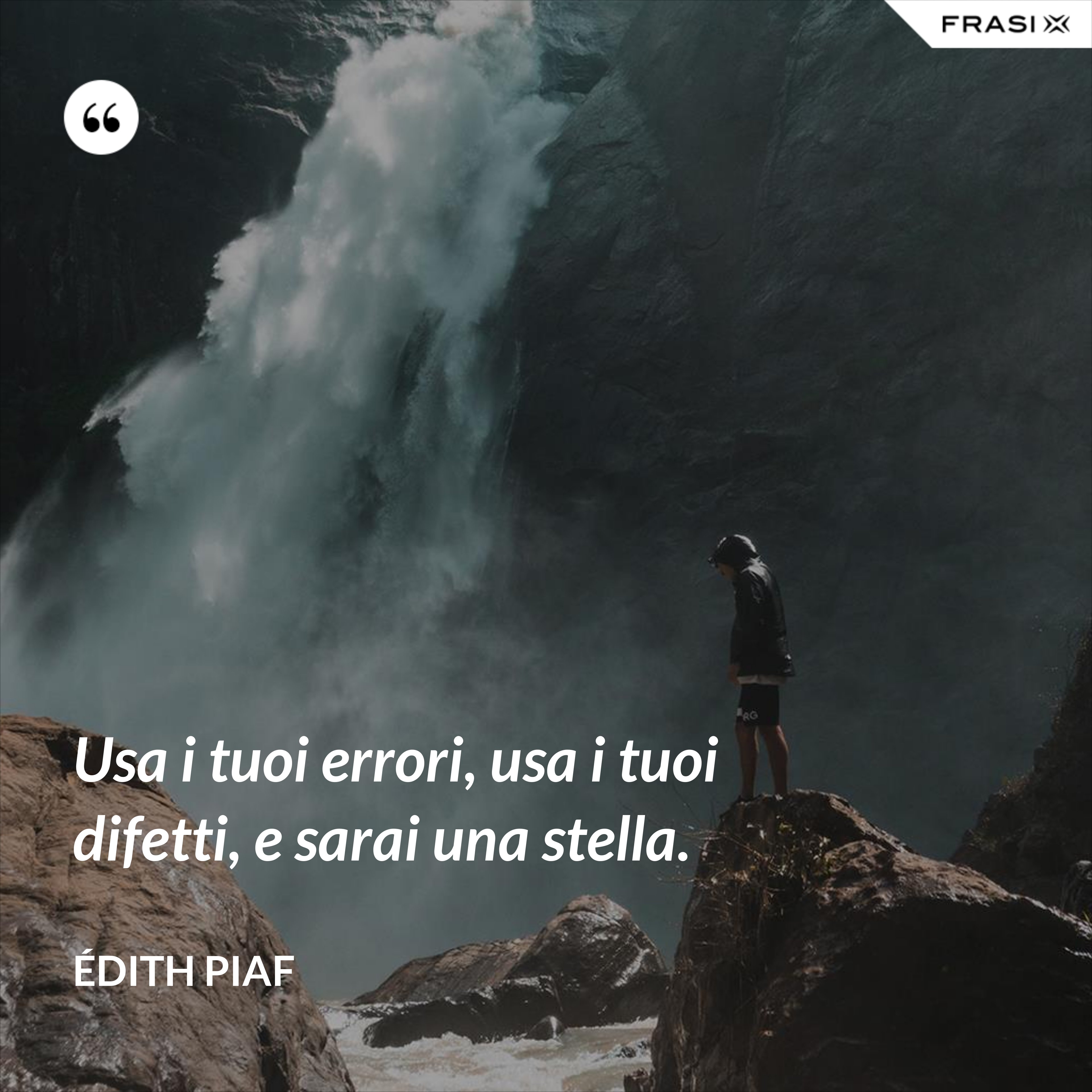 Usa i tuoi errori, usa i tuoi difetti, e sarai una stella. - Édith Piaf