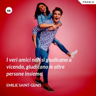 I veri amici non si giudicano a vicenda, giudicano le altre persone insieme. - Emilie Saint-Genis