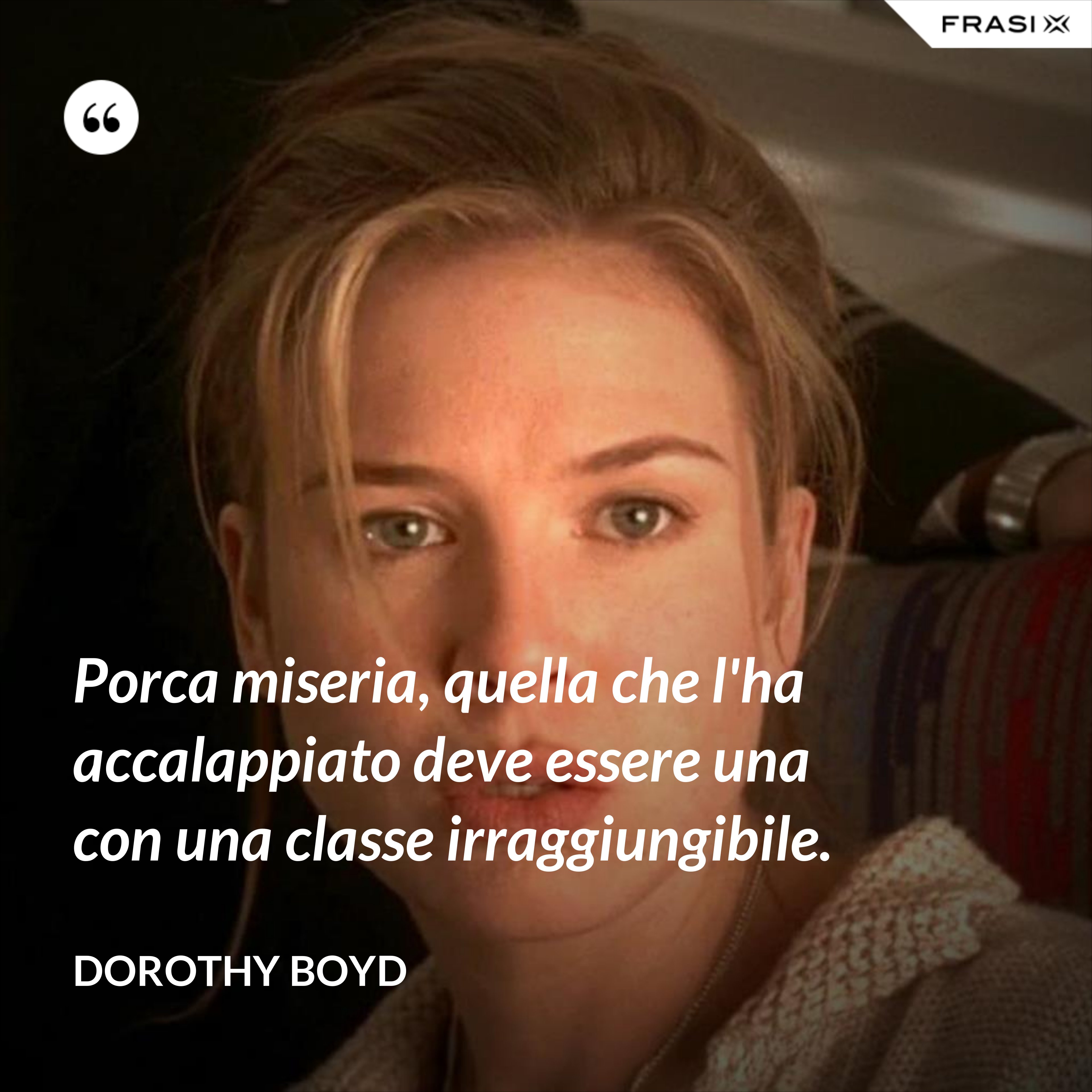 Porca miseria, quella che l'ha accalappiato deve essere una con una classe irraggiungibile. - Dorothy Boyd