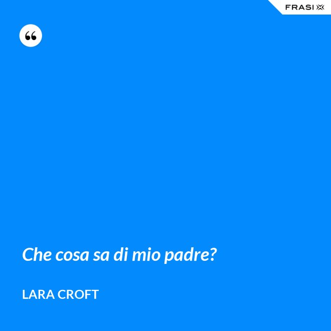 Che cosa sa di mio padre? - Lara Croft