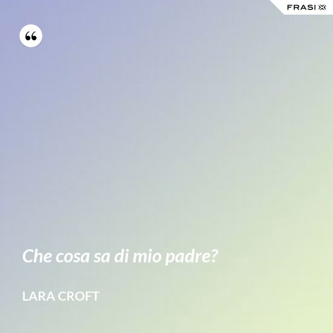 Che cosa sa di mio padre? - Lara Croft