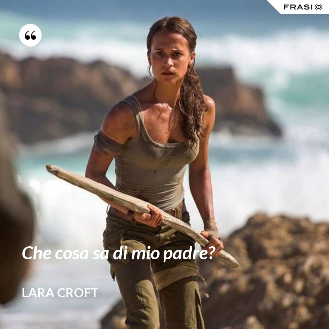 Che cosa sa di mio padre? - Lara Croft