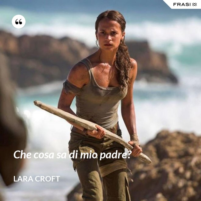 Che cosa sa di mio padre? - Lara Croft