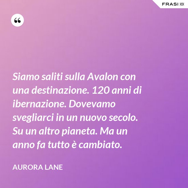 Siamo saliti sulla Avalon con una destinazione. 120 anni di ibernazione. Dovevamo svegliarci in un nuovo secolo. Su un altro pianeta. Ma un anno fa tutto è cambiato. - Aurora Lane