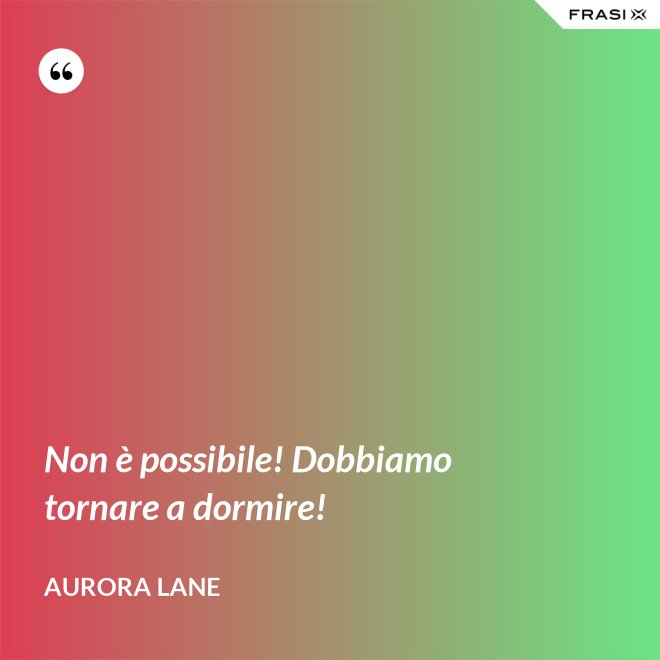 Non è possibile! Dobbiamo tornare a dormire! - Aurora Lane