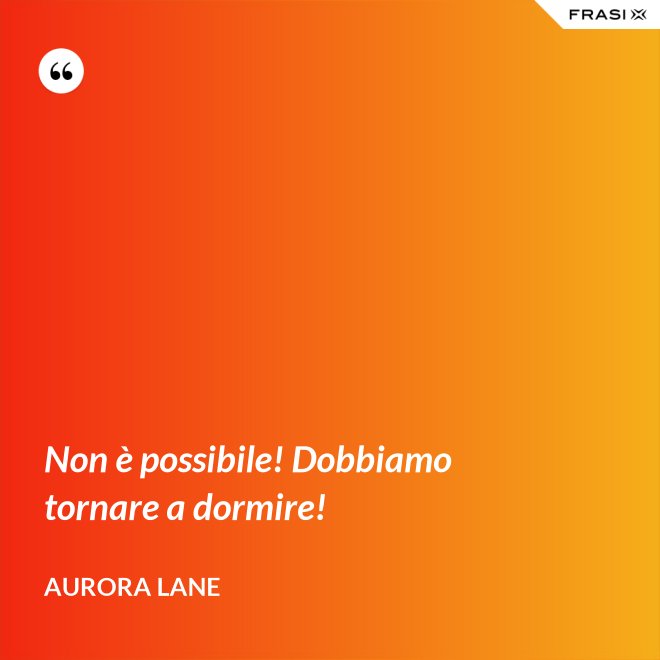 Non è possibile! Dobbiamo tornare a dormire! - Aurora Lane