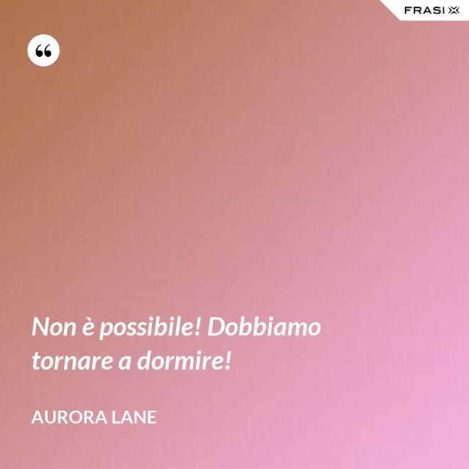Non è possibile! Dobbiamo tornare a dormire! - Aurora Lane