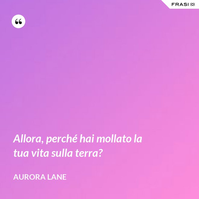 Allora, perché hai mollato la tua vita sulla terra? - Aurora Lane