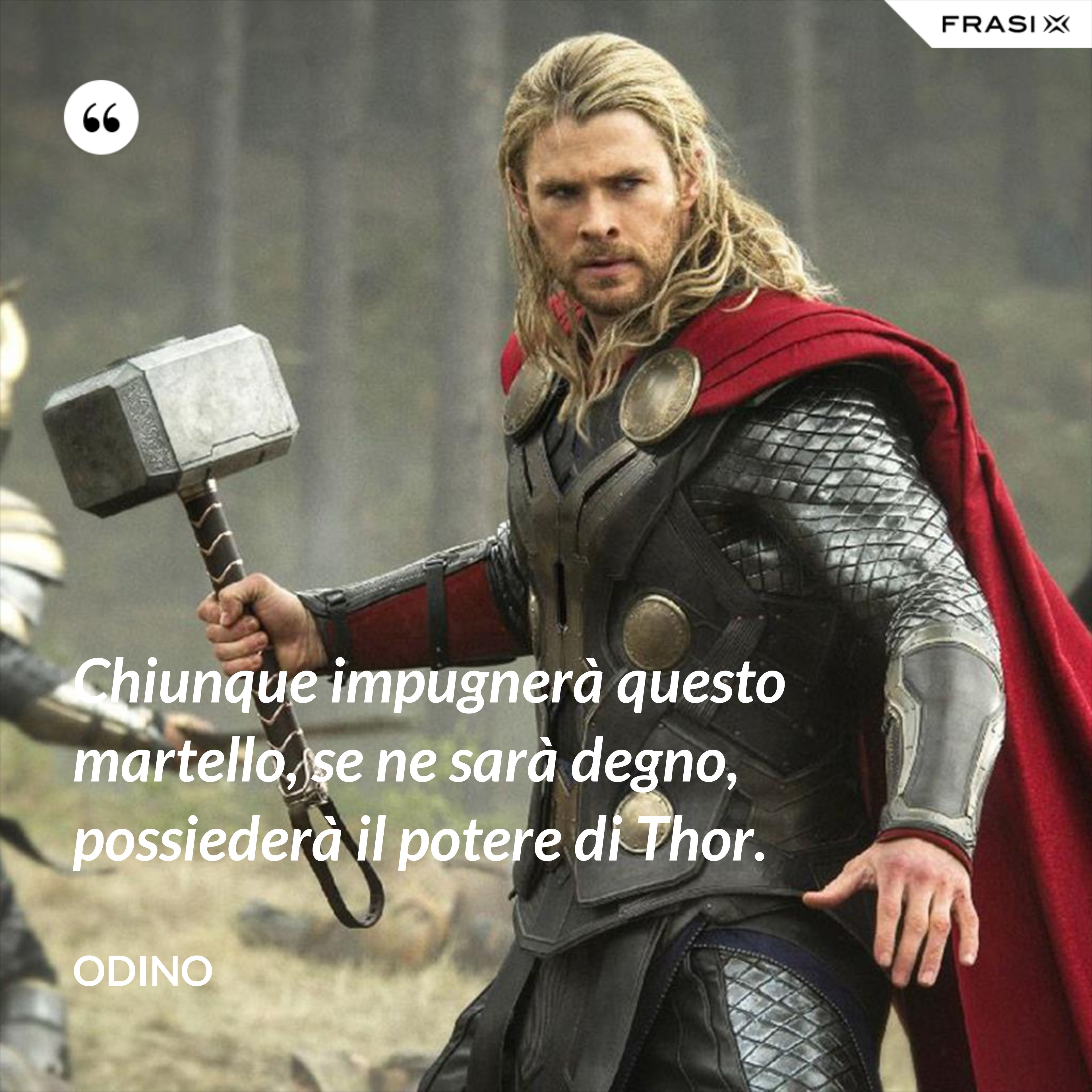 Chiunque impugnerà questo martello, se ne sarà degno, possiederà il potere di Thor. - Odino