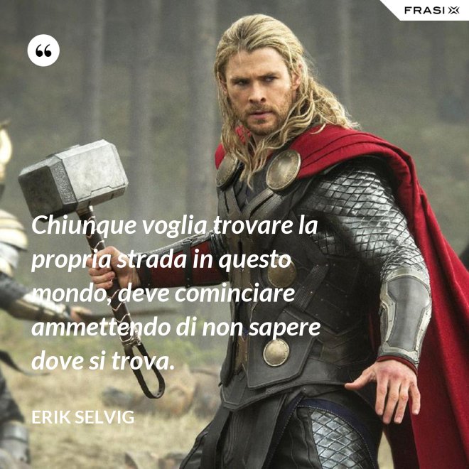 Chiunque voglia trovare la propria strada in questo mondo, deve cominciare ammettendo di non sapere dove si trova. - Erik Selvig