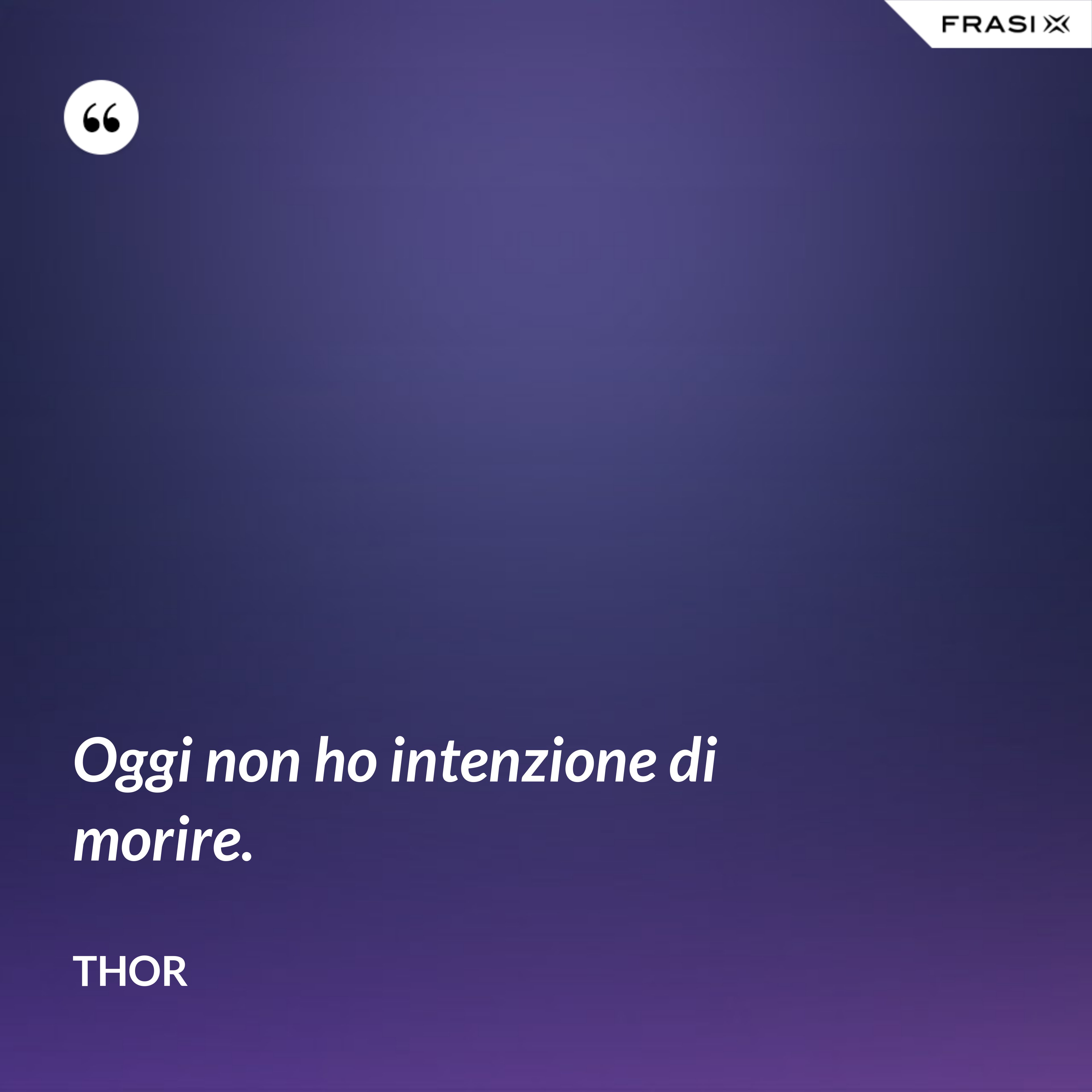 Oggi non ho intenzione di morire. - Thor