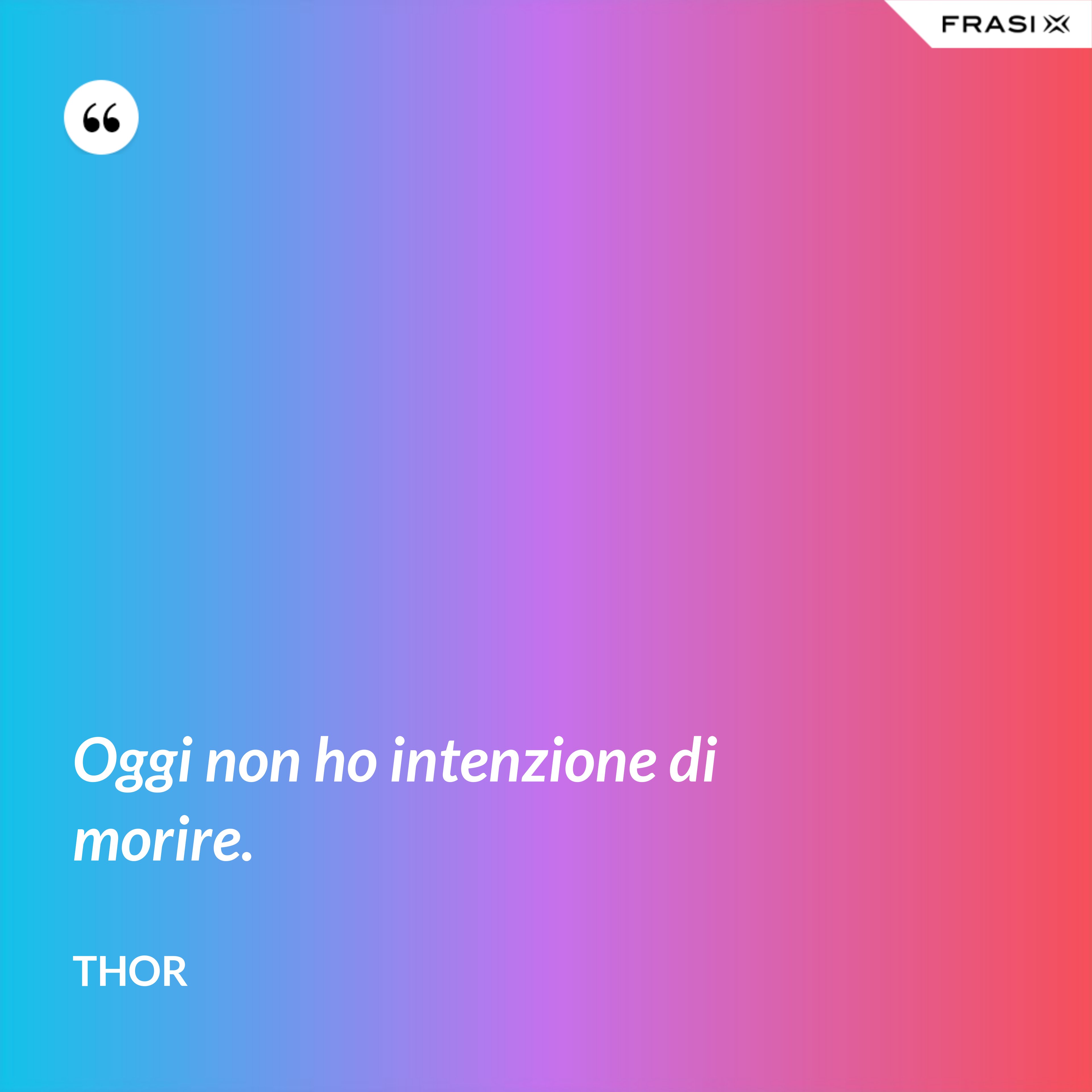 Oggi non ho intenzione di morire. - Thor