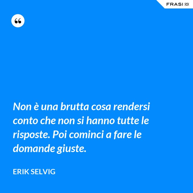 Non è una brutta cosa rendersi conto che non si hanno tutte le risposte. Poi cominci a fare le domande giuste. - Erik Selvig