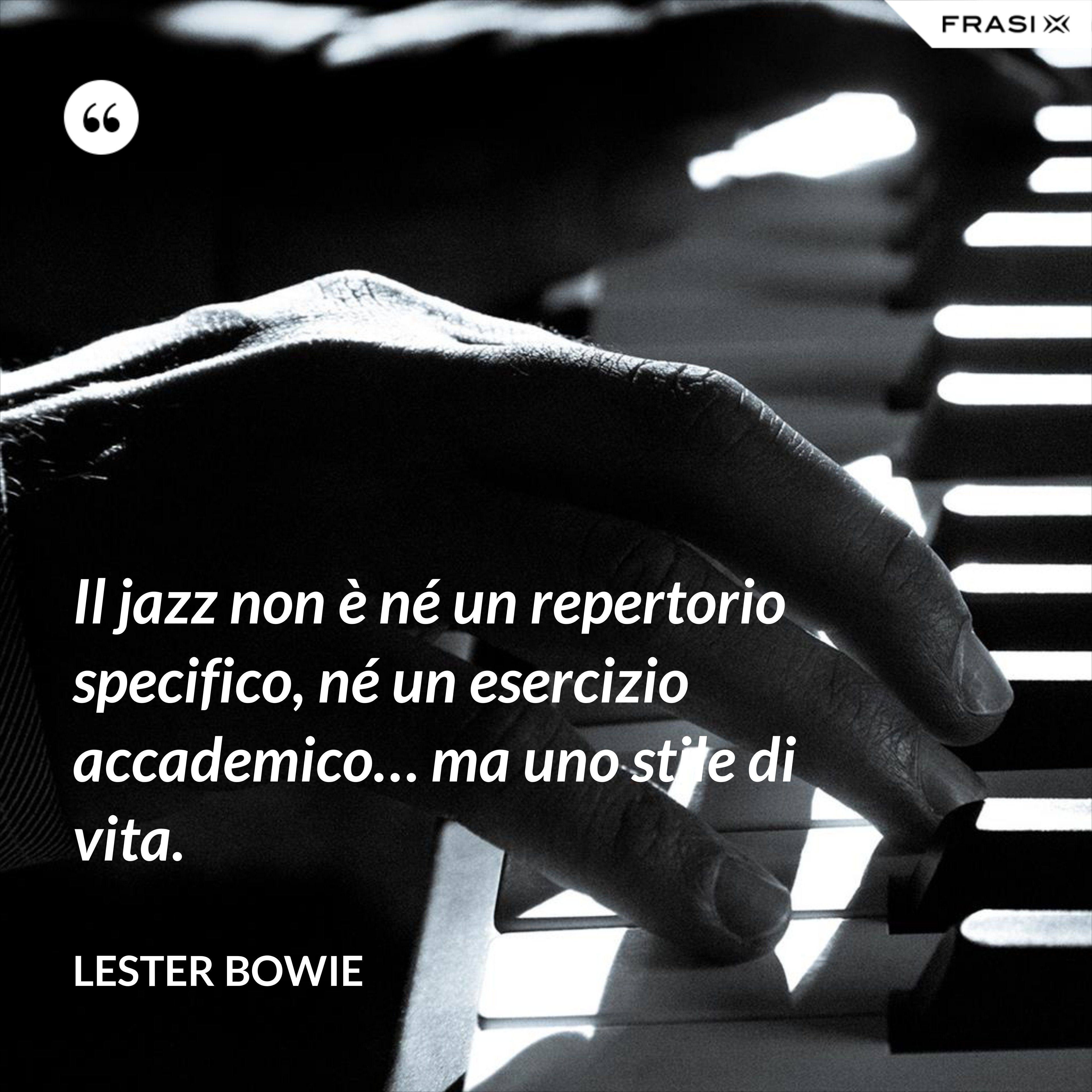 Il jazz non è né un repertorio specifico, né un esercizio accademico… ma uno stile di vita. - Lester Bowie